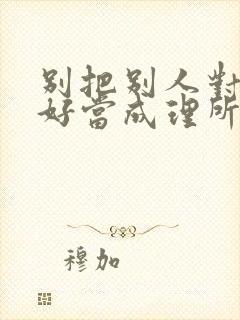 别把别人对你的好当成理所当然句子