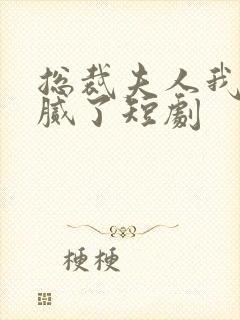 总裁夫人我当你腻了短剧