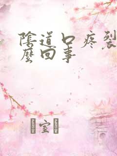 阴道口疼裂口怎么回事