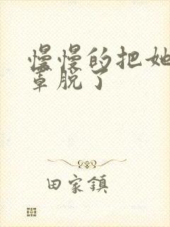 慢慢的把她的胸罩脱了