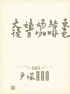 大姨妈结束十天后有咖啡色分泌物