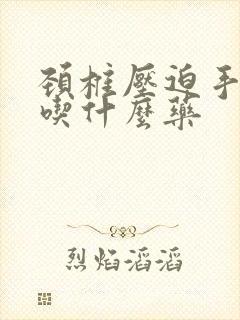 颈椎压迫手麻疼吃什么药