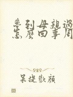 梦到母亲过世了怎么回事周公解梦