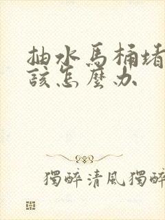 抽水马桶堵住了该怎么办