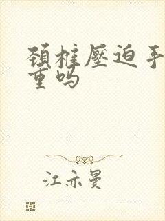 颈椎压迫手麻严重吗