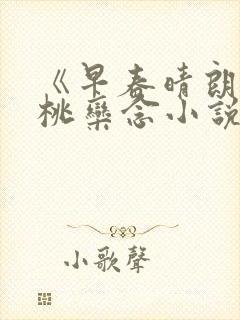 《早春晴朗尚之桃栾念小说》