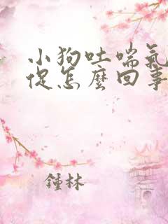 小狗吐喘气很急促怎么回事