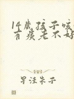 14岁孩子咳嗽有痰老不好怎么办