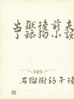 出狱后前夫他成了舔狗小说全文免费阅读