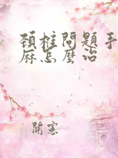 颈椎问题手麻脚麻怎么治