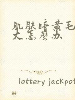 肌肤暗黄毛孔粗大怎么办