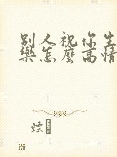 别人祝你生日快乐怎么高情商回复