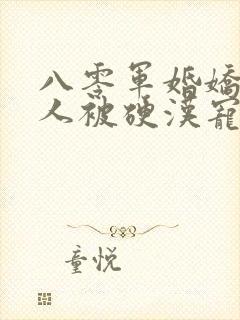 八零军婚娇软美人被硬汉宠上天免费阅读全部