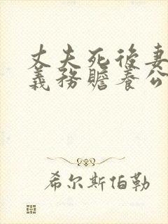 丈夫死后妻子有义务赡养公婆吗