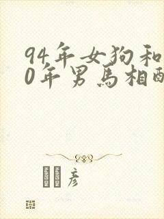 94年女狗和90年男马相配婚姻如何