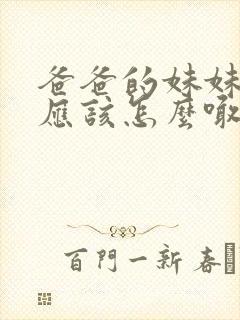 爸爸的妹妹女儿应该怎么喊