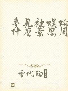 梦见被蜈蚣咬是什么意思周公解梦