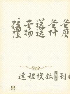 孩子送爸爸生日礼物送什么好呢