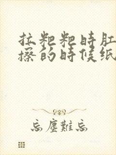 拉粑粑时肛门疼擦的时候纸上有血