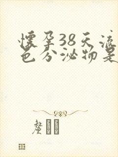 怀孕38天流褐色分泌物是怎么回事?