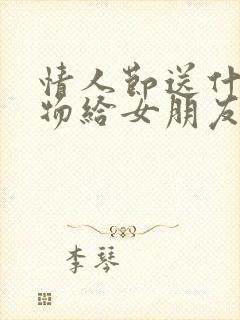 情人节送什么礼物给女朋友浪漫