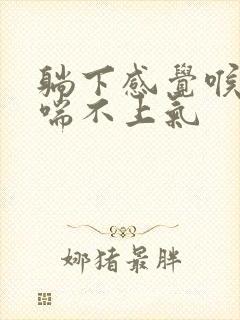 躺下感觉喉咙堵喘不上气