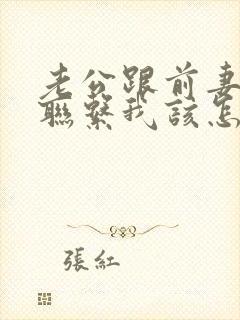 老公跟前妻一直联系我该怎么办