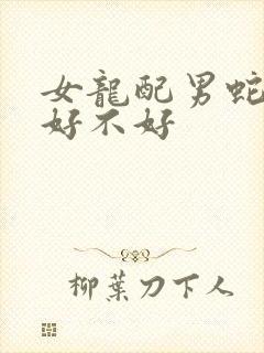 女龙配男蛇婚配好不好