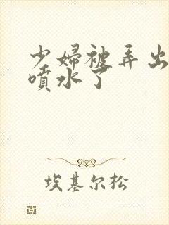 少妇被弄出白浆喷水了