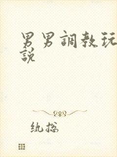 男男调教玩弄小说