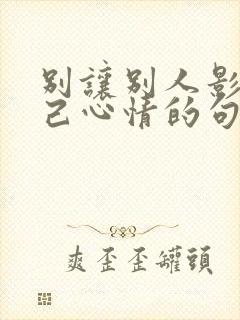 别让别人影响自己心情的句子