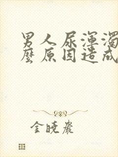 男人尿浑浊是什么原因造成的