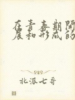 在青春期开始发展和形成的个体自我意识是