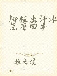 脚板出汗冰凉是怎么回事