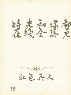 时光和你都很甜在线全集免费观看电视剧