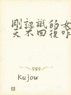 刚认识的女生聊天不回复咋办