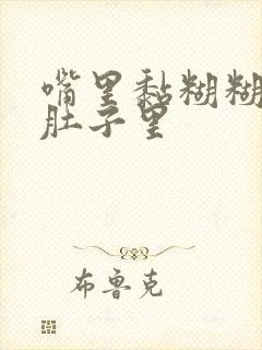 嘴里黏糊糊的,肚子里