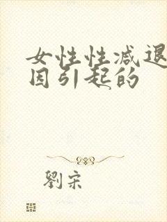 女性性减退的原因引起的