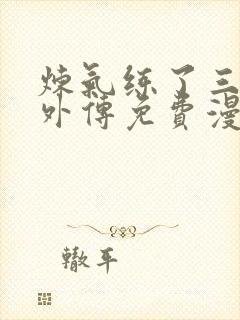 炼气练了三千年外传免费漫画