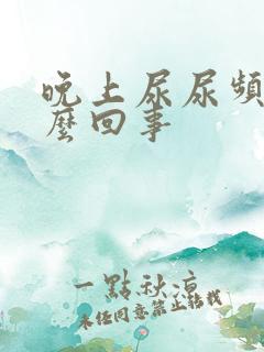 晚上尿尿频是怎么回事