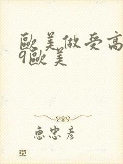 欧美做受高潮69欧美