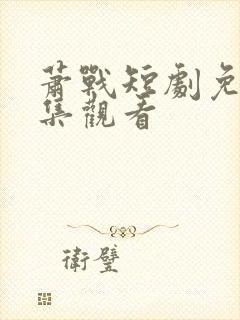 萧战短剧免费全集观看