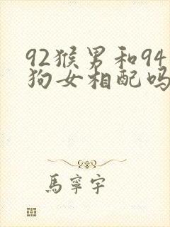 92猴男和94狗女相配吗婚姻