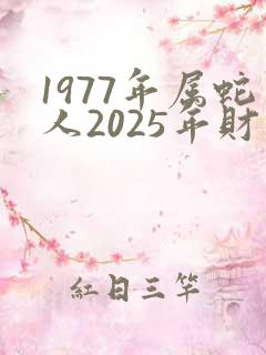 1977年属蛇人2025年财运如何
