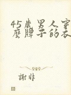 45岁男人穿什么牌子的衣服