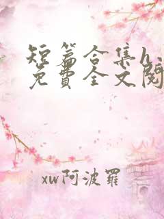 短篇合集h小说免费全文阅读