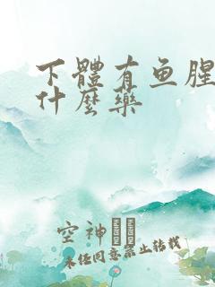 下体有鱼腥味用什么药