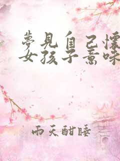 梦见自己怀孕生女孩子意味着什么