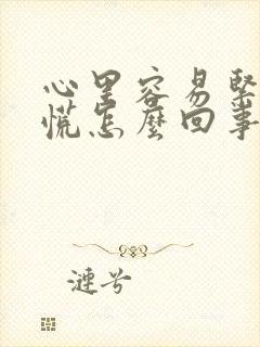 心里容易紧张发慌怎么回事