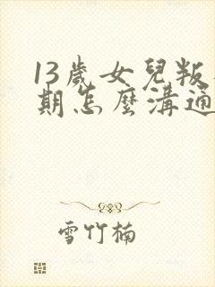 13岁女儿叛逆期怎么沟通